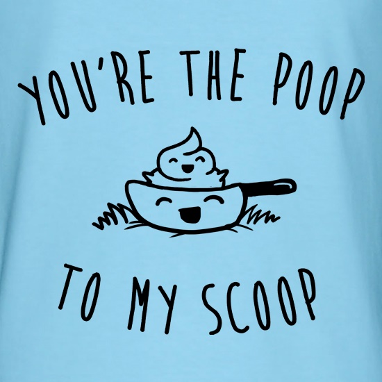 You're The Poop To My Scoop t shirt
